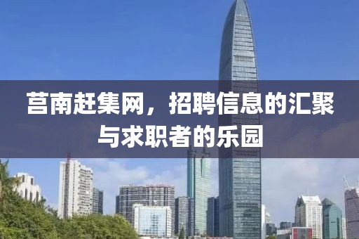 莒南赶集网，招聘信息的汇聚与求职者的乐园