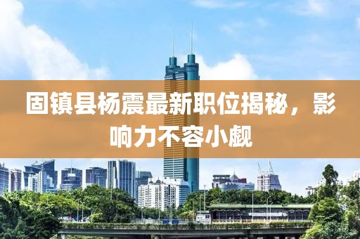 固镇县杨震最新职位揭秘，影响力不容小觑