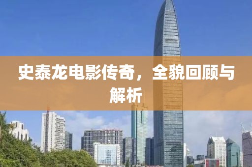 史泰龙电影传奇，全貌回顾与解析