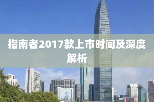 指南者2017款上市时间及深度解析