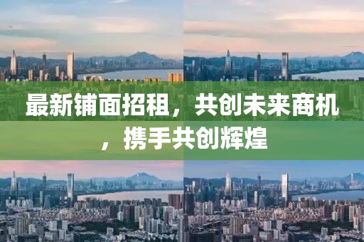 最新铺面招租，共创未来商机，携手共创辉煌