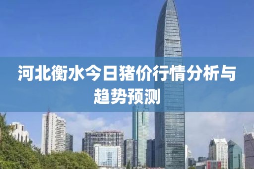 河北衡水今日猪价行情分析与趋势预测