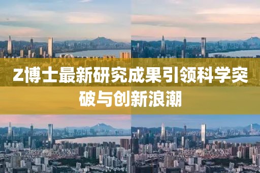 Z博士最新研究成果引领科学突破与创新浪潮
