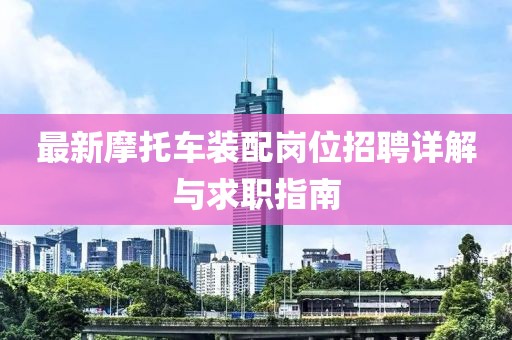 最新摩托车装配岗位招聘详解与求职指南