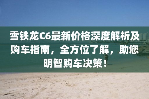 雪铁龙C6最新价格深度解析及购车指南，全方位了解，助您明智购车决策！