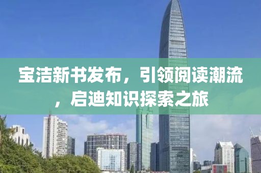 宝洁新书发布，引领阅读潮流，启迪知识探索之旅