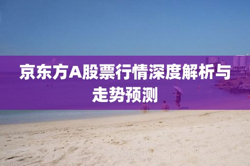京东方A股票行情深度解析与走势预测