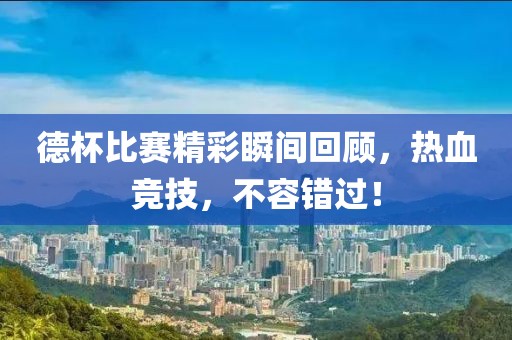 德杯比赛精彩瞬间回顾，热血竞技，不容错过！