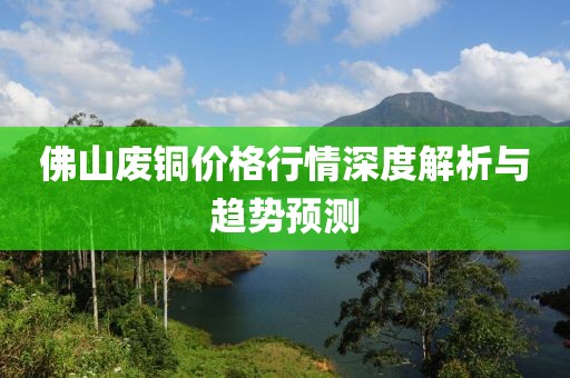 佛山废铜价格行情深度解析与趋势预测