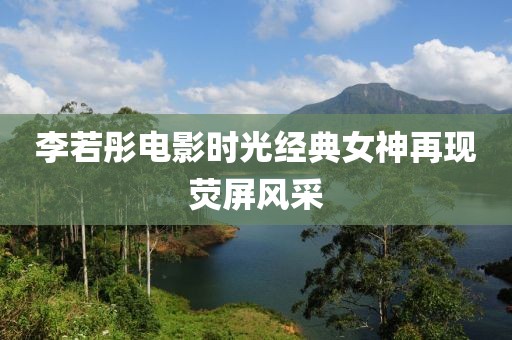李若彤电影时光经典女神再现荧屏风采
