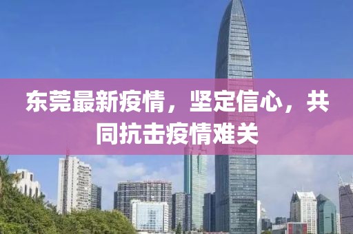 东莞最新疫情，坚定信心，共同抗击疫情难关