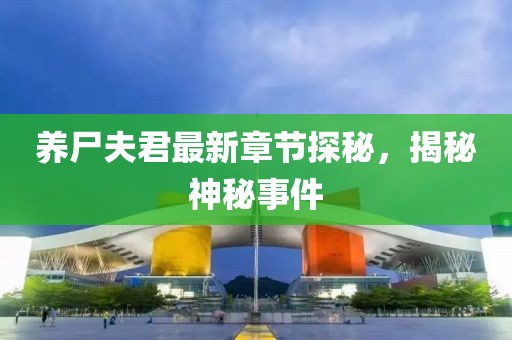 养尸夫君最新章节探秘，揭秘神秘事件
