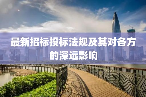 最新招标投标法规及其对各方的深远影响