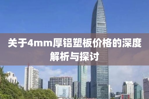 关于4mm厚铝塑板价格的深度解析与探讨