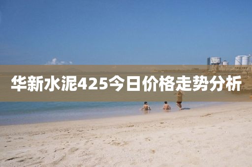 华新水泥425今日价格走势分析