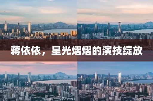 蒋依依，星光熠熠的演技绽放