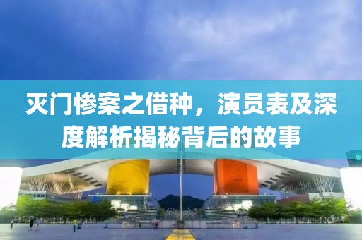 灭门惨案之借种，演员表及深度解析揭秘背后的故事