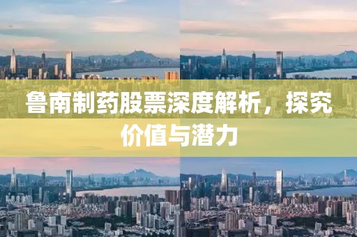 鲁南制药股票深度解析，探究价值与潜力