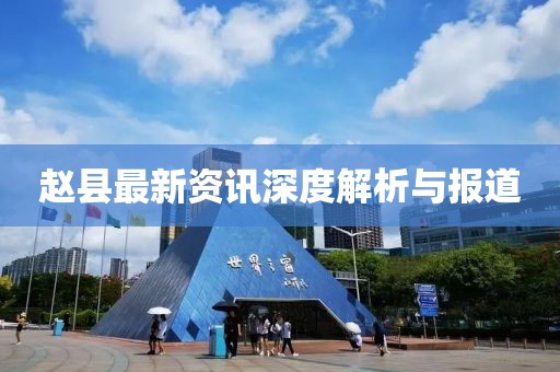 赵县最新资讯深度解析与报道