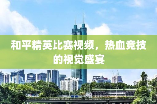 和平精英比赛视频，热血竞技的视觉盛宴