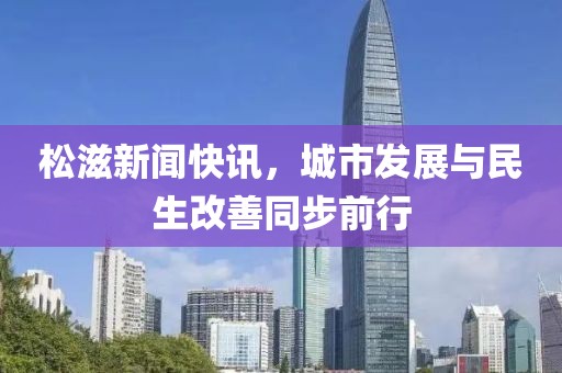 松滋新闻快讯，城市发展与民生改善同步前行