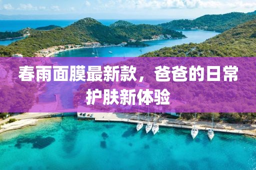 春雨面膜最新款，爸爸的日常护肤新体验
