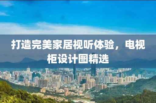 打造完美家居视听体验，电视柜设计图精选