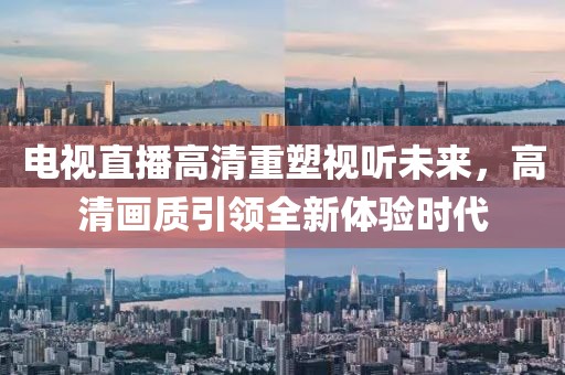 电视直播高清重塑视听未来，高清画质引领全新体验时代