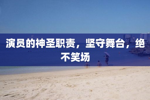 演员的神圣职责，坚守舞台，绝不笑场