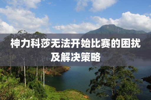 神力科莎无法开始比赛的困扰及解决策略