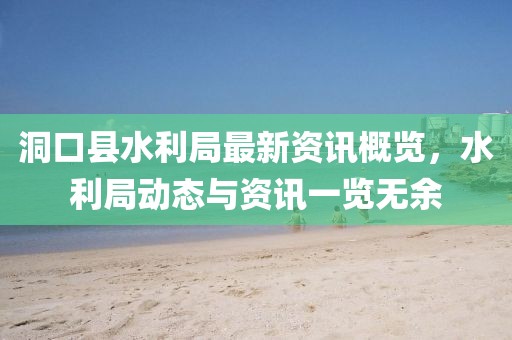 洞口县水利局最新资讯概览，水利局动态与资讯一览无余