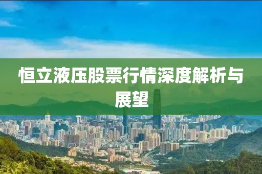 恒立液压股票行情深度解析与展望