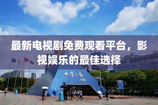 最新电视剧免费观看平台，影视娱乐的最佳选择
