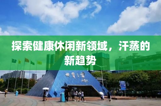 探索健康休闲新领域，汗蒸的新趋势