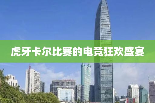虎牙卡尔比赛的电竞狂欢盛宴