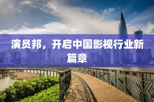 演员邦，开启中国影视行业新篇章