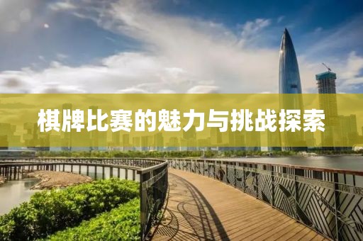 棋牌比赛的魅力与挑战探索