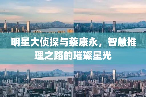 明星大侦探与蔡康永，智慧推理之路的璀璨星光