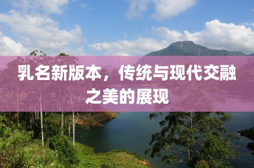 乳名新版本，传统与现代交融之美的展现