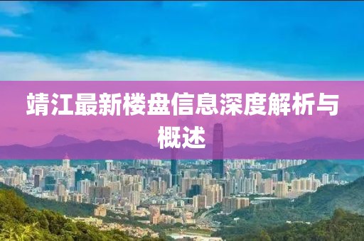 靖江最新楼盘信息深度解析与概述