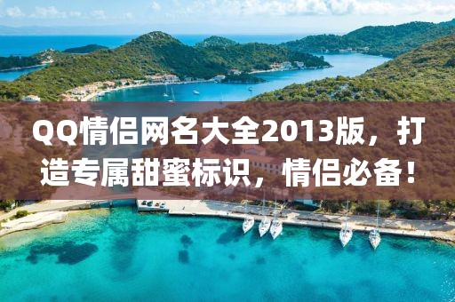 QQ情侣网名大全2013版，打造专属甜蜜标识，情侣必备！