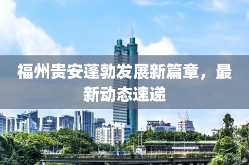 福州贵安蓬勃发展新篇章，最新动态速递