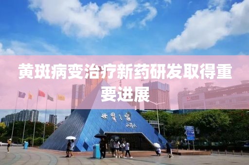 黄斑病变治疗新药研发取得重要进展