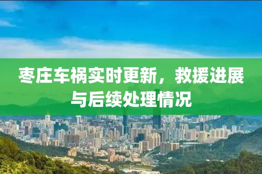 枣庄车祸实时更新，救援进展与后续处理情况