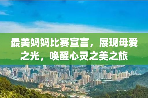 最美妈妈比赛宣言，展现母爱之光，唤醒心灵之美之旅