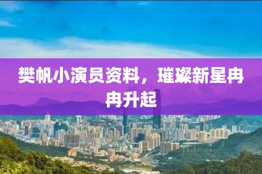 樊帆小演员资料，璀璨新星冉冉升起