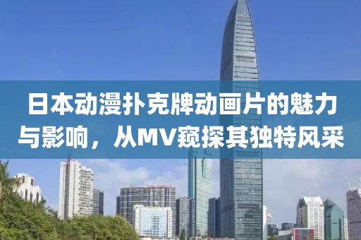 日本动漫扑克牌动画片的魅力与影响，从MV窥探其独特风采