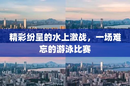 精彩纷呈的水上激战，一场难忘的游泳比赛