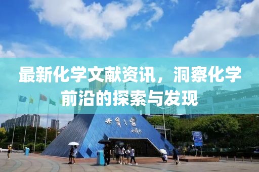 最新化学文献资讯，洞察化学前沿的探索与发现