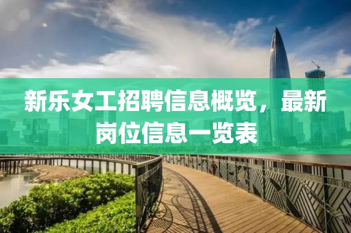 新乐女工招聘信息概览，最新岗位信息一览表